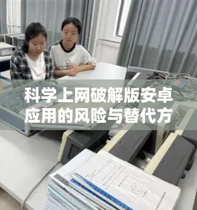 科学上网破解版安卓应用的风险与替代方案