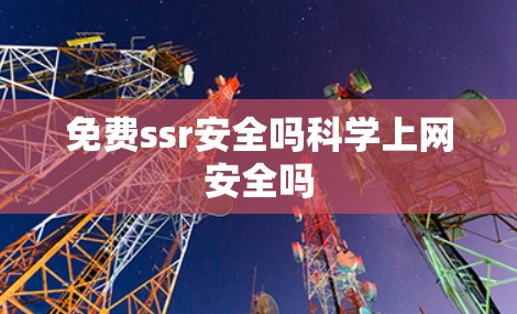 免费ssr安全吗科学上网安全吗
