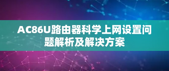AC86U路由器科学上网设置问题解析及解决方案